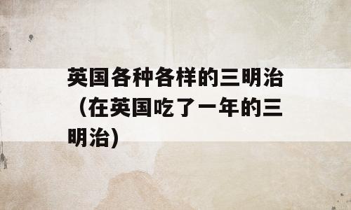 英国各种各样的三明治（在英国吃了一年的三明治)