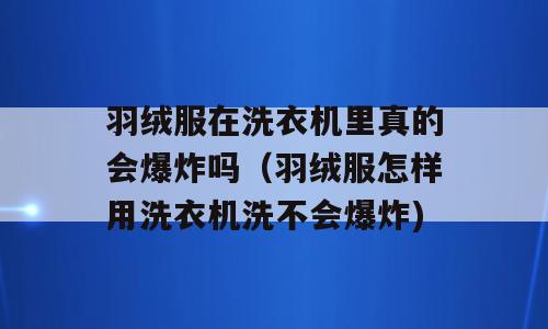 羽绒服在洗衣机里真的会爆炸吗（羽绒服怎样用洗衣机洗不会爆炸)