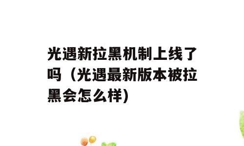 光遇新拉黑机制上线了吗（光遇最新版本被拉黑会怎么样)