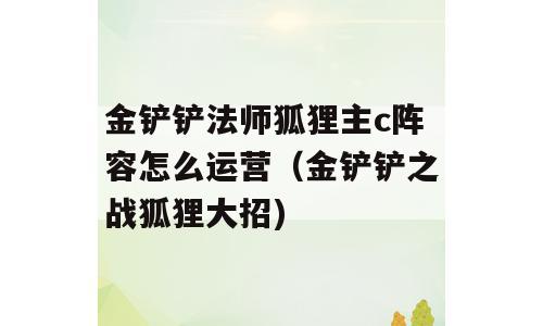 金铲铲法师狐狸主c阵容怎么运营（金铲铲之战狐狸大招)