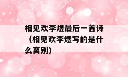 相见欢李煜最后一首诗（相见欢李煜写的是什么离别)