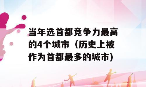 当年选首都竞争力最高的4个城市（历史上被作为首都最多的城市)