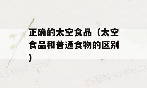 正确的太空食品（太空食品和普通食物的区别)