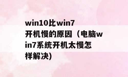 win10比win7开机慢的原因（电脑win7系统开机太慢怎样解决)