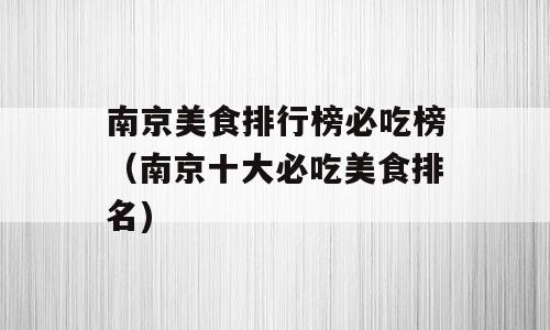 南京美食排行榜必吃榜（南京十大必吃美食排名)