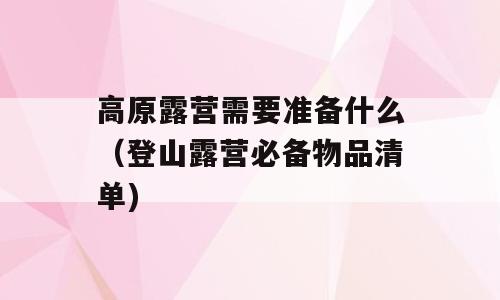 高原露营需要准备什么（登山露营必备物品清单)