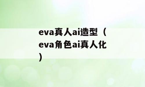 eva真人ai造型（eva角色ai真人化)