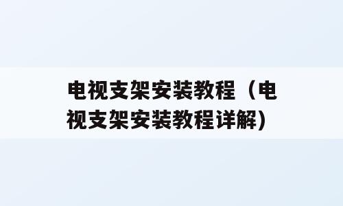 电视支架安装教程（电视支架安装教程详解)