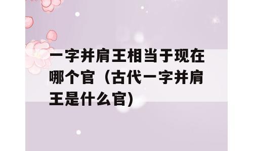 一字并肩王相当于现在哪个官（古代一字并肩王是什么官)