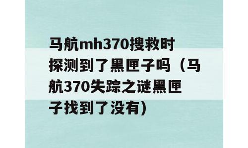 马航mh370搜救时探测到了黑匣子吗（马航370失踪之谜黑匣子找到了没有)
