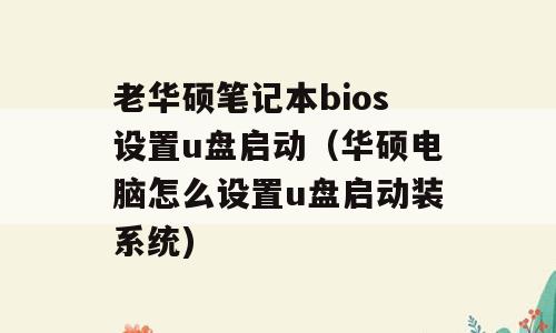 老华硕笔记本bios设置u盘启动（华硕电脑怎么设置u盘启动装系统)