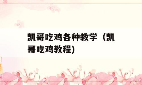 凯哥吃鸡各种教学（凯哥吃鸡教程)