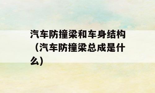 汽车防撞梁和车身结构（汽车防撞梁总成是什么)