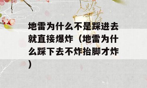 地雷为什么不是踩进去就直接爆炸（地雷为什么踩下去不炸抬脚才炸)