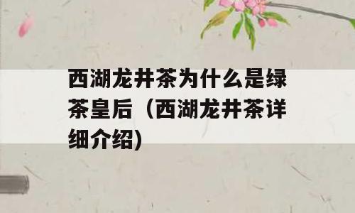 西湖龙井茶为什么是绿茶皇后（西湖龙井茶详细介绍)