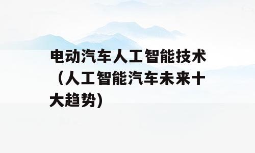 电动汽车人工智能技术（人工智能汽车未来十大趋势)