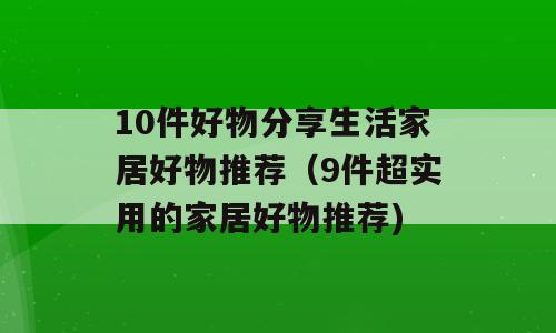 10件好物分享生活家居好物推荐（9件超实用的家居好物推荐)