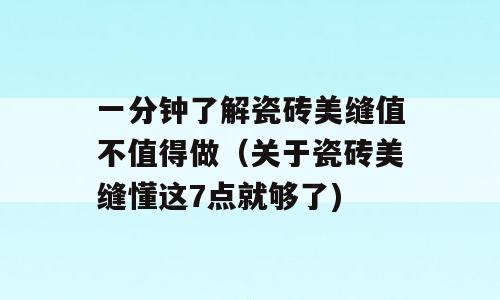 一分钟了解瓷砖美缝值不值得做（关于瓷砖美缝懂这7点就够了)