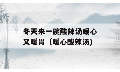 冬天来一碗酸辣汤暖心又暖胃（暖心酸辣汤)