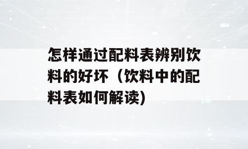 怎样通过配料表辨别饮料的好坏（饮料中的配料表如何解读)
