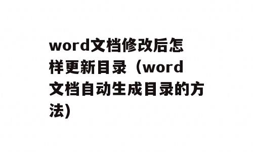 word文档修改后怎样更新目录（word文档自动生成目录的方法)