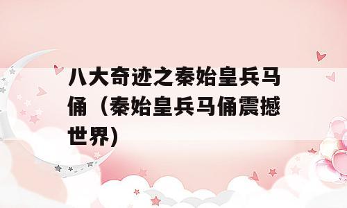八大奇迹之秦始皇兵马俑（秦始皇兵马俑震撼世界)