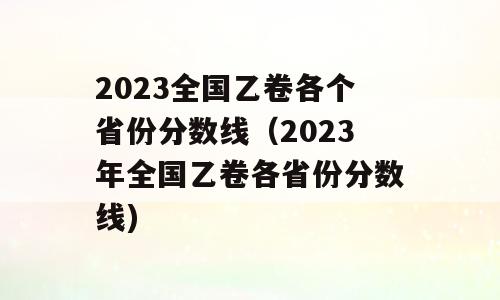 2023全国乙卷各个省份分数线（2023年全国乙卷各省份分数线)