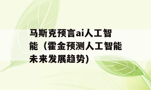 马斯克预言ai人工智能（霍金预测人工智能未来发展趋势)