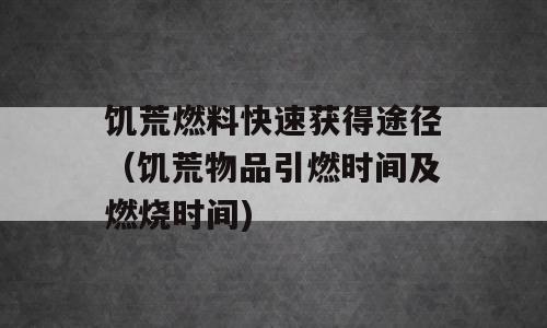 饥荒燃料快速获得途径（饥荒物品引燃时间及燃烧时间)