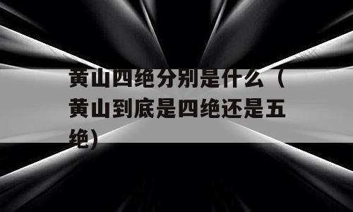 黄山四绝分别是什么（黄山到底是四绝还是五绝)