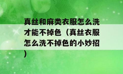 真丝和麻类衣服怎么洗才能不掉色（真丝衣服怎么洗不掉色的小妙招)