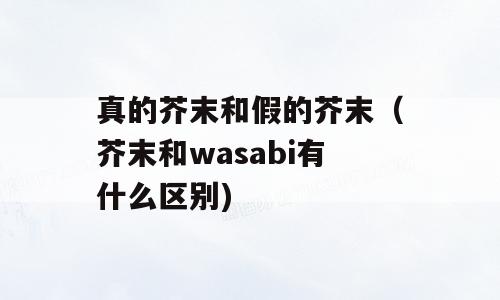 真的芥末和假的芥末（芥末和wasabi有什么区别)