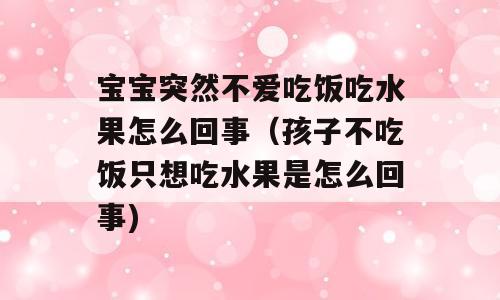 宝宝突然不爱吃饭吃水果怎么回事（孩子不吃饭只想吃水果是怎么回事)