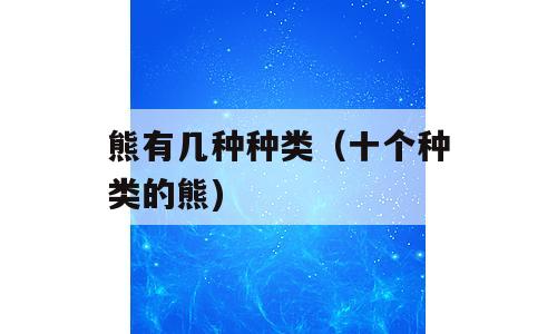 熊有几种种类（十个种类的熊)