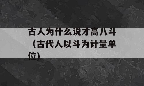 古人为什么说才高八斗（古代人以斗为计量单位)
