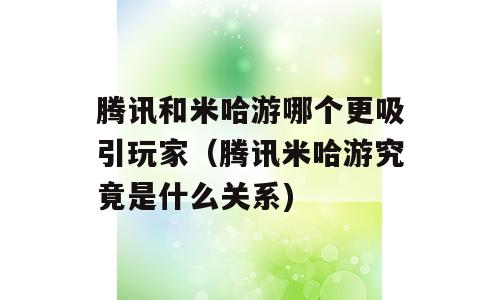 腾讯和米哈游哪个更吸引玩家（腾讯米哈游究竟是什么关系)