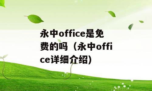 永中office是免费的吗（永中office详细介绍)