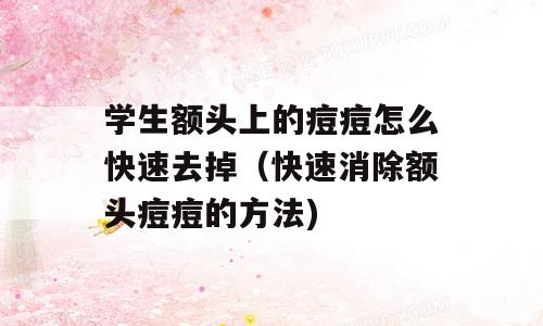 学生额头上的痘痘怎么快速去掉（快速消除额头痘痘的方法)