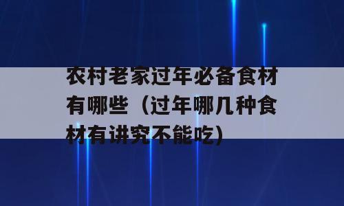 农村老家过年必备食材有哪些（过年哪几种食材有讲究不能吃)
