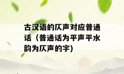 古汉语的仄声对应普通话（普通话为平声平水韵为仄声的字)
