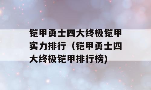 铠甲勇士四大终极铠甲实力排行（铠甲勇士四大终极铠甲排行榜)