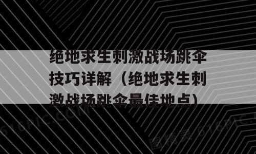 绝地求生刺激战场跳伞技巧详解（绝地求生刺激战场跳伞最佳地点)