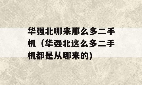 华强北哪来那么多二手机（华强北这么多二手机都是从哪来的)
