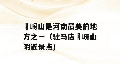 嵖岈山是河南最美的地方之一（驻马店嵖岈山附近景点)
