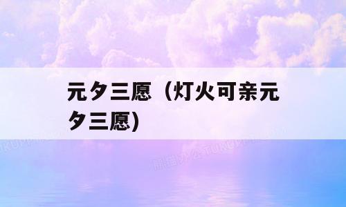 元夕三愿（灯火可亲元夕三愿)