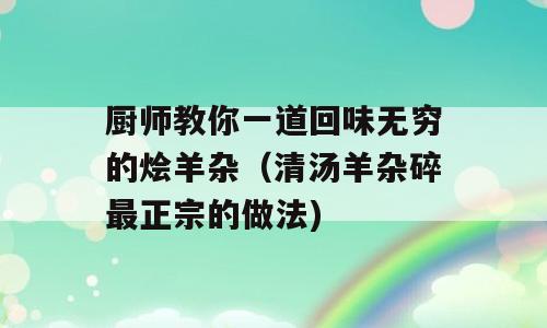 厨师教你一道回味无穷的烩羊杂（清汤羊杂碎最正宗的做法)