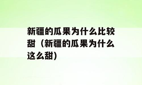 新疆的瓜果为什么比较甜（新疆的瓜果为什么这么甜)