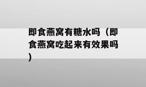 即食燕窝有糖水吗（即食燕窝吃起来有效果吗)
