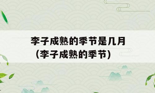 李子成熟的季节是几月（李子成熟的季节)