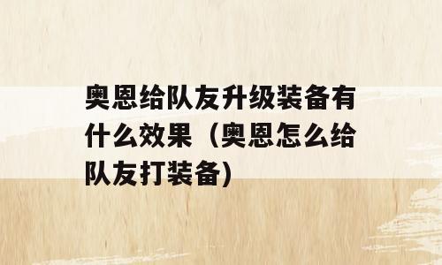 奥恩给队友升级装备有什么效果（奥恩怎么给队友打装备)